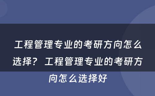 工程管理专业的考研方向怎么选择？ 工程管理专业的考研方向怎么选择好