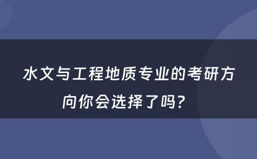 水文与工程地质专业的考研方向你会选择了吗？ 