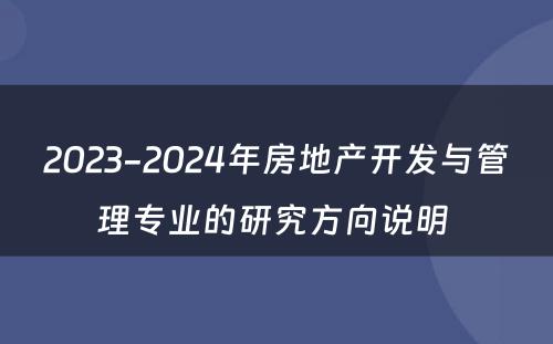 2023-2024年房地产开发与管理专业的研究方向说明 