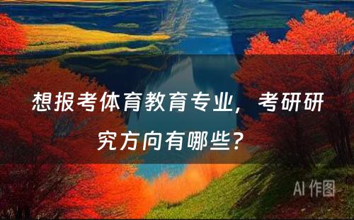 想报考体育教育专业，考研研究方向有哪些？ 