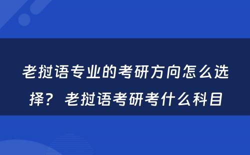 老挝语专业的考研方向怎么选择？ 老挝语考研考什么科目