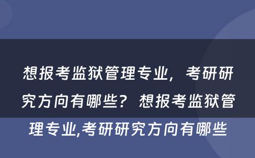 想报考监狱管理专业，考研研究方向有哪些？ 想报考监狱管理专业,考研研究方向有哪些
