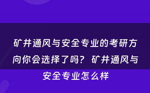矿井通风与安全专业的考研方向你会选择了吗？ 矿井通风与安全专业怎么样