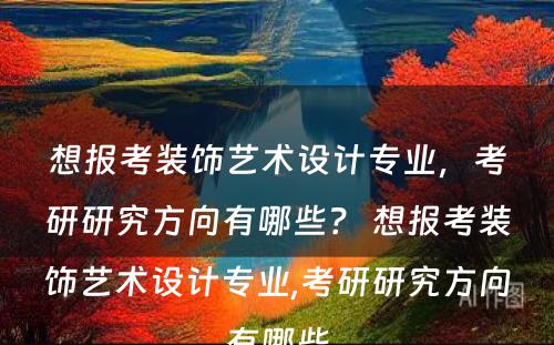想报考装饰艺术设计专业，考研研究方向有哪些？ 想报考装饰艺术设计专业,考研研究方向有哪些