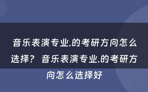 音乐表演专业.的考研方向怎么选择？ 音乐表演专业.的考研方向怎么选择好