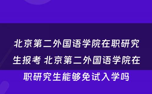 北京第二外国语学院在职研究生报考 北京第二外国语学院在职研究生能够免试入学吗