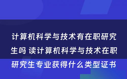 计算机科学与技术有在职研究生吗 读计算机科学与技术在职研究生专业获得什么类型证书