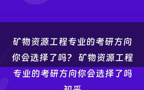 矿物资源工程专业的考研方向你会选择了吗？ 矿物资源工程专业的考研方向你会选择了吗知乎