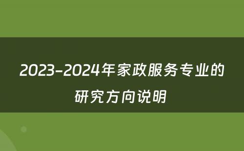 2023-2024年家政服务专业的研究方向说明 