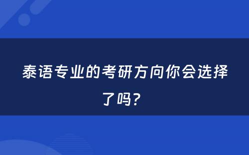 泰语专业的考研方向你会选择了吗？ 