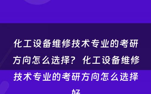 化工设备维修技术专业的考研方向怎么选择？ 化工设备维修技术专业的考研方向怎么选择好