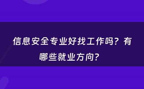 信息安全专业好找工作吗？有哪些就业方向？ 