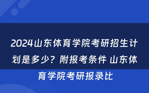 2024山东体育学院考研招生计划是多少？附报考条件 山东体育学院考研报录比