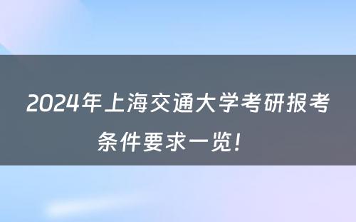 2024年上海交通大学考研报考条件要求一览！ 