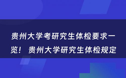 贵州大学考研究生体检要求一览！ 贵州大学研究生体检规定