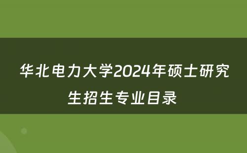 华北电力大学2024年硕士研究生招生专业目录 
