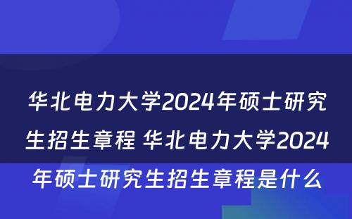 华北电力大学2024年硕士研究生招生章程 华北电力大学2024年硕士研究生招生章程是什么
