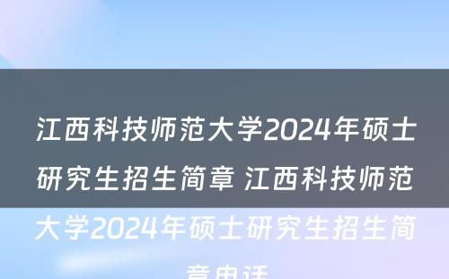 江西科技师范大学2024年硕士研究生招生简章 江西科技师范大学2024年硕士研究生招生简章电话