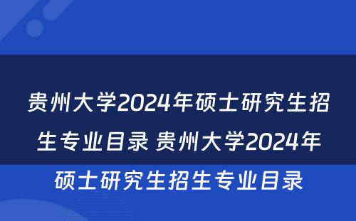 贵州大学2024年硕士研究生招生专业目录 贵州大学2024年硕士研究生招生专业目录