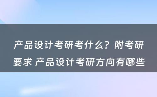 产品设计考研考什么？附考研要求 产品设计考研方向有哪些