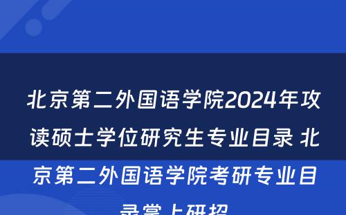 北京第二外国语学院2024年攻读硕士学位研究生专业目录 北京第二外国语学院考研专业目录掌上研招
