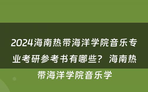 2024海南热带海洋学院音乐专业考研参考书有哪些？ 海南热带海洋学院音乐学
