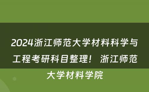 2024浙江师范大学材料科学与工程考研科目整理！ 浙江师范大学材料学院