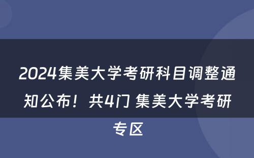 2024集美大学考研科目调整通知公布！共4门 集美大学考研专区