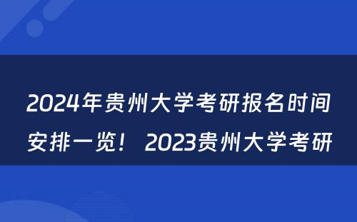 2024年贵州大学考研报名时间安排一览！ 2023贵州大学考研
