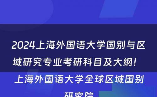 2024上海外国语大学国别与区域研究专业考研科目及大纲！ 上海外国语大学全球区域国别研究院