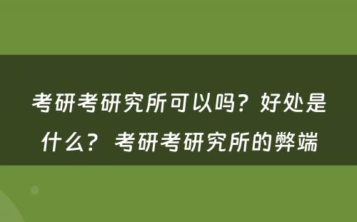 考研考研究所可以吗？好处是什么？ 考研考研究所的弊端