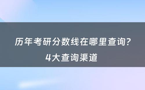 历年考研分数线在哪里查询？4大查询渠道 