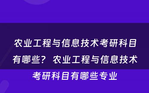 农业工程与信息技术考研科目有哪些？ 农业工程与信息技术考研科目有哪些专业
