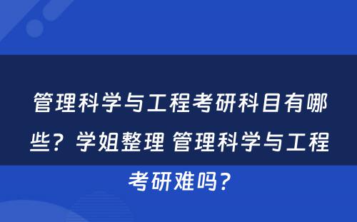管理科学与工程考研科目有哪些？学姐整理 管理科学与工程考研难吗?