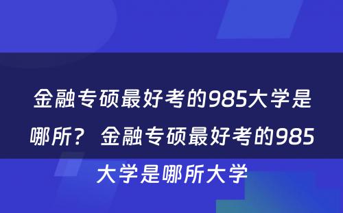 金融专硕最好考的985大学是哪所？ 金融专硕最好考的985大学是哪所大学