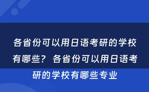 各省份可以用日语考研的学校有哪些？ 各省份可以用日语考研的学校有哪些专业