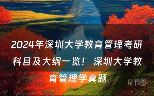 2024年深圳大学教育管理考研科目及大纲一览！ 深圳大学教育管理学真题