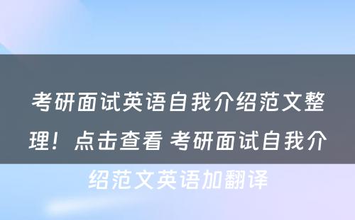 考研面试英语自我介绍范文整理！点击查看 考研面试自我介绍范文英语加翻译