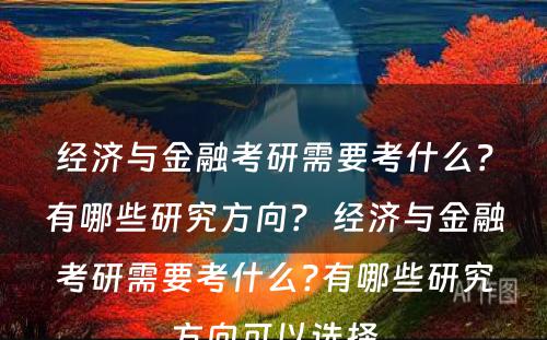 经济与金融考研需要考什么？有哪些研究方向？ 经济与金融考研需要考什么?有哪些研究方向可以选择