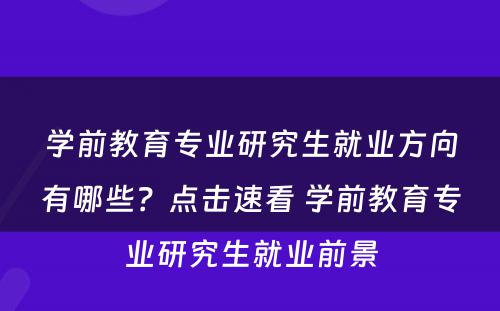 学前教育专业研究生就业方向有哪些？点击速看 学前教育专业研究生就业前景