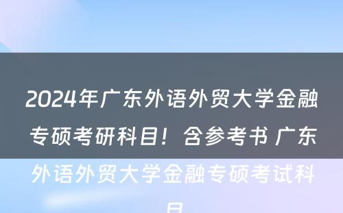 2024年广东外语外贸大学金融专硕考研科目！含参考书 广东外语外贸大学金融专硕考试科目