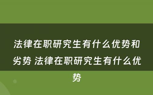 法律在职研究生有什么优势和劣势 法律在职研究生有什么优势