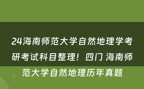 24海南师范大学自然地理学考研考试科目整理！四门 海南师范大学自然地理历年真题