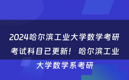 2024哈尔滨工业大学数学考研考试科目已更新！ 哈尔滨工业大学数学系考研