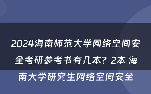2024海南师范大学网络空间安全考研参考书有几本？2本 海南大学研究生网络空间安全