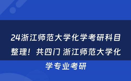 24浙江师范大学化学考研科目整理！共四门 浙江师范大学化学专业考研