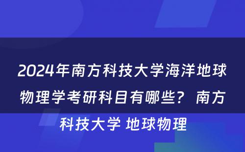 2024年南方科技大学海洋地球物理学考研科目有哪些？ 南方科技大学 地球物理