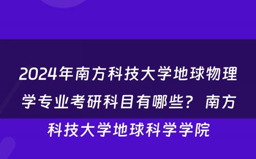 2024年南方科技大学地球物理学专业考研科目有哪些？ 南方科技大学地球科学学院