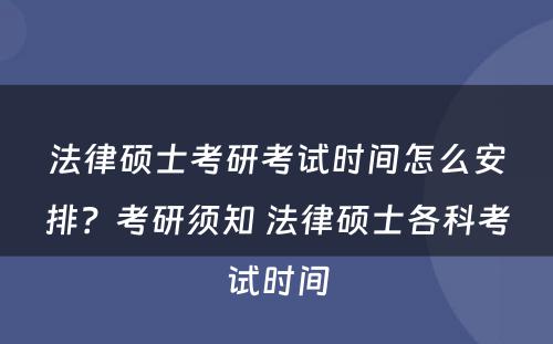 法律硕士考研考试时间怎么安排？考研须知 法律硕士各科考试时间