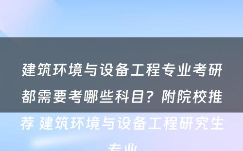 建筑环境与设备工程专业考研都需要考哪些科目？附院校推荐 建筑环境与设备工程研究生专业